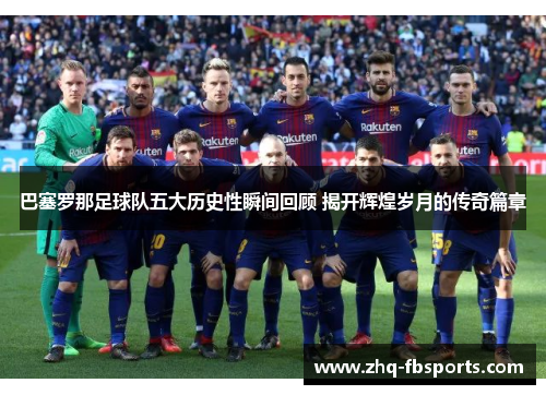 巴塞罗那足球队五大历史性瞬间回顾 揭开辉煌岁月的传奇篇章