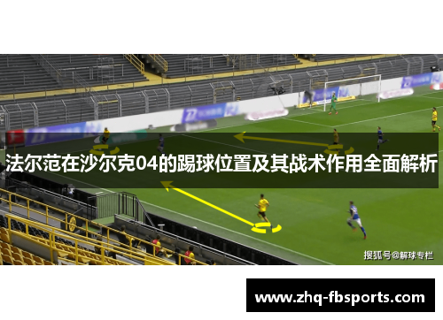 法尔范在沙尔克04的踢球位置及其战术作用全面解析 法尔范在沙尔克04的踢球位置及其战术作用全面解析