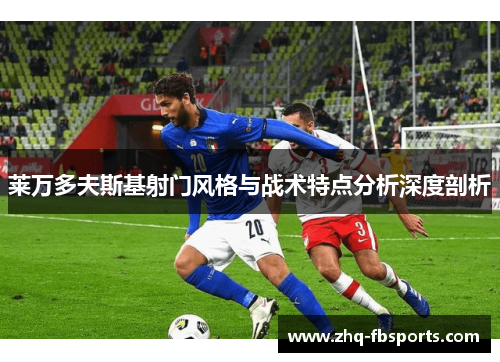 莱万多夫斯基射门风格与战术特点分析深度剖析