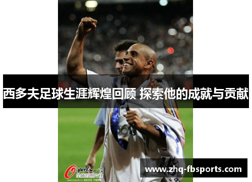 西多夫足球生涯辉煌回顾 探索他的成就与贡献