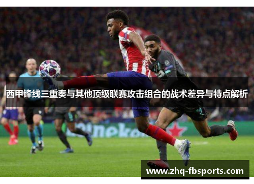 西甲锋线三重奏与其他顶级联赛攻击组合的战术差异与特点解析