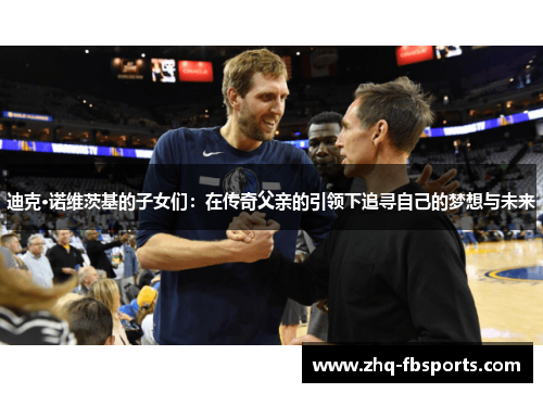 迪克·诺维茨基的子女们：在传奇父亲的引领下追寻自己的梦想与未来