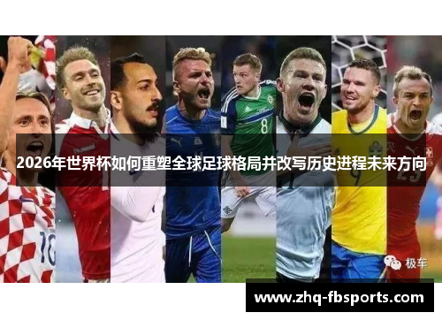 2026年世界杯如何重塑全球足球格局并改写历史进程未来方向