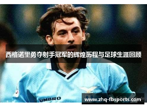 西格诺里勇夺射手冠军的辉煌历程与足球生涯回顾