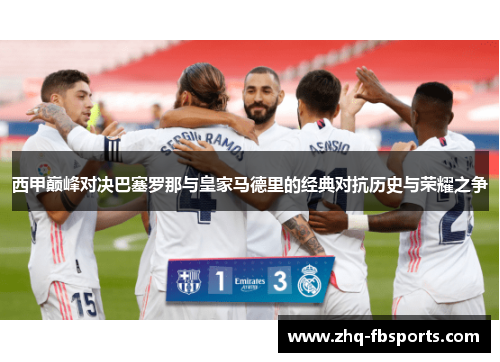 西甲巅峰对决巴塞罗那与皇家马德里的经典对抗历史与荣耀之争