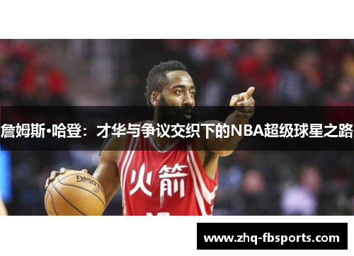 詹姆斯·哈登：才华与争议交织下的NBA超级球星之路