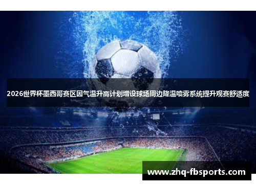2026世界杯墨西哥赛区因气温升高计划增设球场周边降温喷雾系统提升观赛舒适度