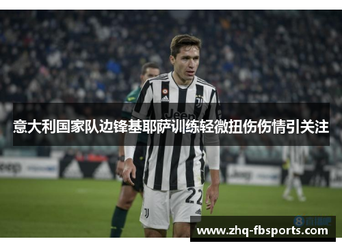 意大利国家队边锋基耶萨训练轻微扭伤伤情引关注