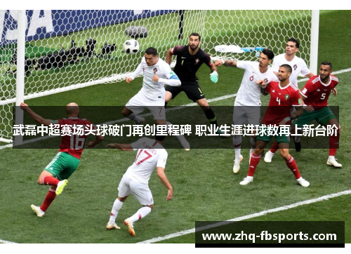 武磊中超赛场头球破门再创里程碑 职业生涯进球数再上新台阶