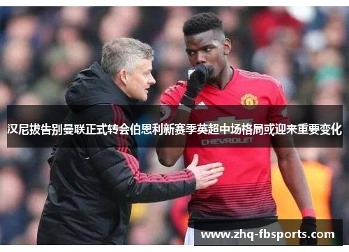 汉尼拔告别曼联正式转会伯恩利新赛季英超中场格局或迎来重要变化