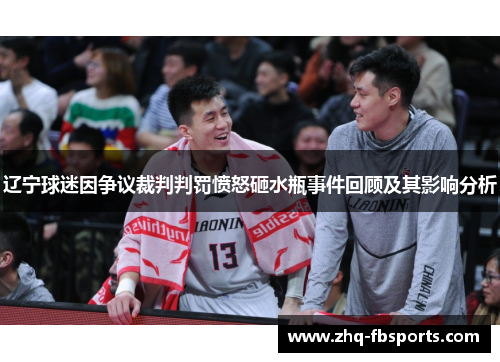 辽宁球迷因争议裁判判罚愤怒砸水瓶事件回顾及其影响分析