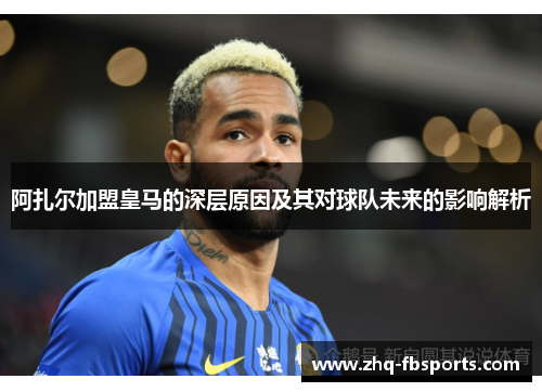 阿扎尔加盟皇马的深层原因及其对球队未来的影响解析 阿扎尔加盟皇马的深层原因及其对球队未来的影响解析